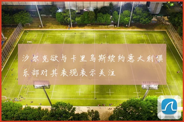 沙尔克欲与卡里乌斯续约意大利俱乐部对其表现表示关注