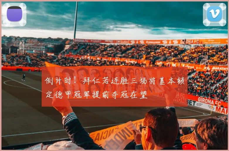 倒计时！拜仁若连胜三场将基本锁定德甲冠军提前夺冠在望