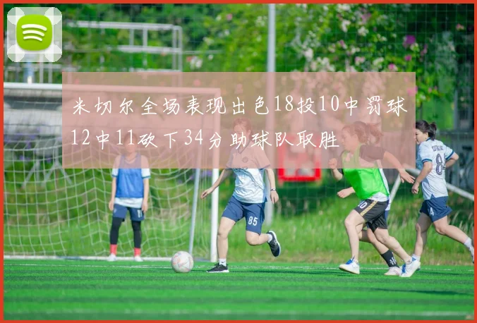 米切尔全场表现出色18投10中罚球12中11砍下34分助球队取胜