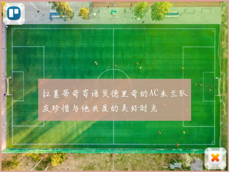 拉基蒂奇寄语莫德里奇的AC米兰队友珍惜与他共度的美好时光