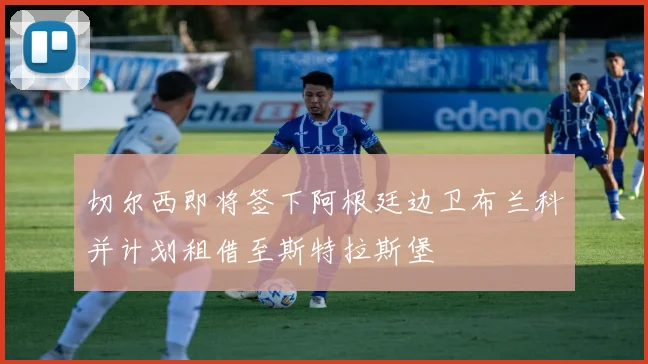 切尔西即将签下阿根廷边卫布兰科并计划租借至斯特拉斯堡