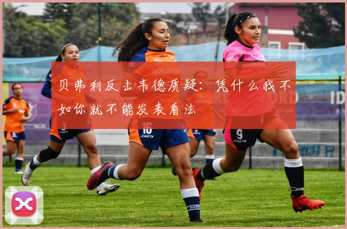 贝弗利反击韦德质疑：凭什么我不如你就不能发表看法