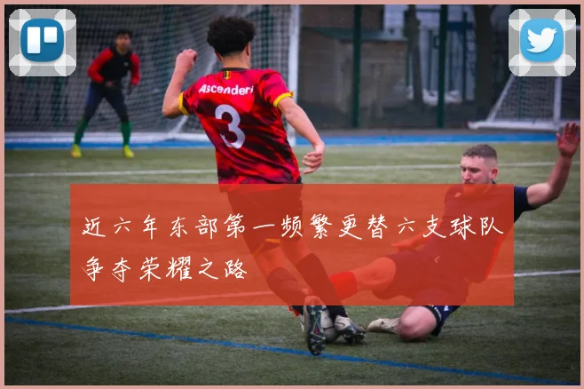 近六年东部第一频繁更替六支球队争夺荣耀之路