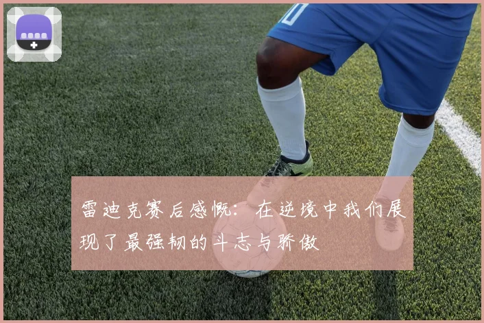 雷迪克赛后感慨：在逆境中我们展现了最强韧的斗志与骄傲