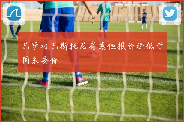 巴萨对巴斯托尼有意但报价远低于国米要价