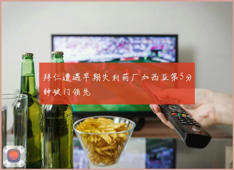 拜仁遭遇早期失利药厂加西亚第5分钟破门领先