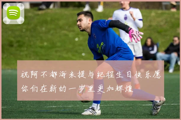 祝阿不都海米提与纪程生日快乐愿你们在新的一岁里更加辉煌