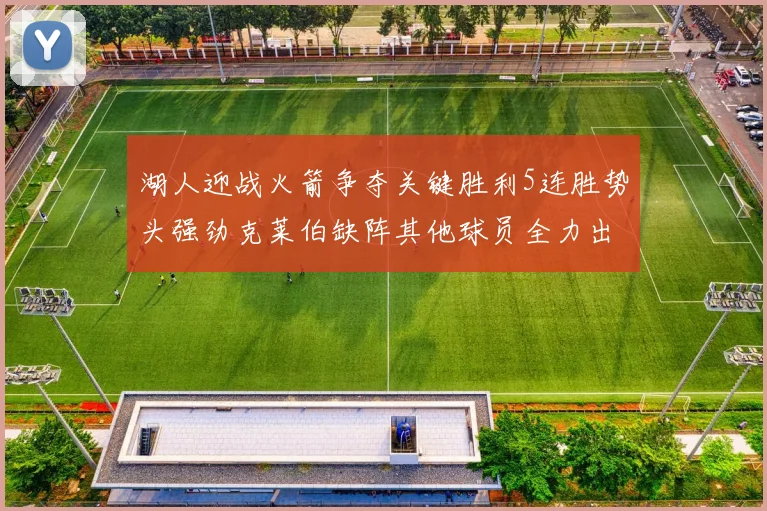 湖人迎战火箭争夺关键胜利5连胜势头强劲克莱伯缺阵其他球员全力出战